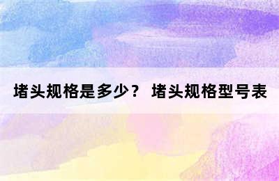 堵头规格是多少？ 堵头规格型号表